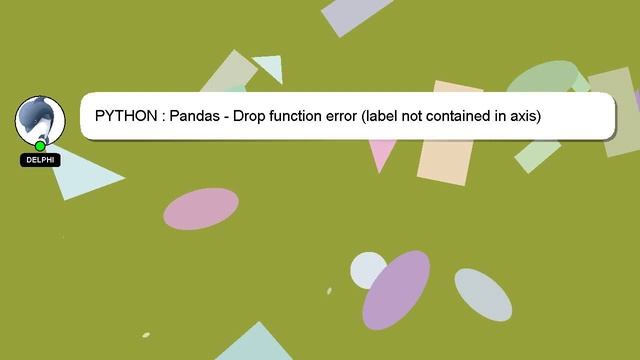 PYTHON : Pandas - Drop function error (label not contained in axis)