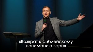 «Возврат к библейскому пониманию веры» | Александр Синицын