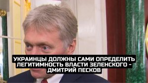 Украинцы должны сами определить легитимность власти Зеленского - Дмитрий Песков