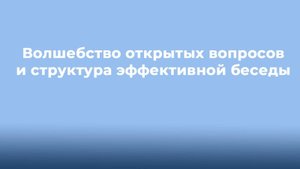 Волшебство открытых вопросов и структура эффективной беседы