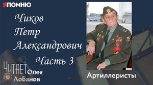 Чиков Петр Александрович  Часть 3. Проект "Я помню" Артема Драбкина. Артиллеристы.