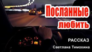✔ Очень интересный рассказ 2020 - Посланные любить, Светлана Тимохина.