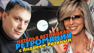 Ретромания с Андреем Разиным - Наталья Ветлицкая. Часть 2