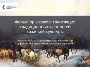 Вебинар на тему : "Фольклор казаков: трансляция традиционных ценностей казачьей культуры".