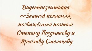 Видеопрезентация «Земной поклон», посвящённая поэтам Степану Позднякову и Ярославу Смелякову