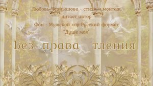 Без права тления 1 Любвь Чернышова - стихи, читает автор.Фон - Мужской Хор Русский Формат Душе Моя.