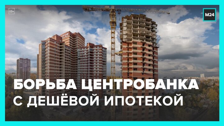 Центробанк будет бороться со слишком дешевой ипотекой - Москва 24