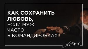 Как сохранить любовь, если муж в командировках?