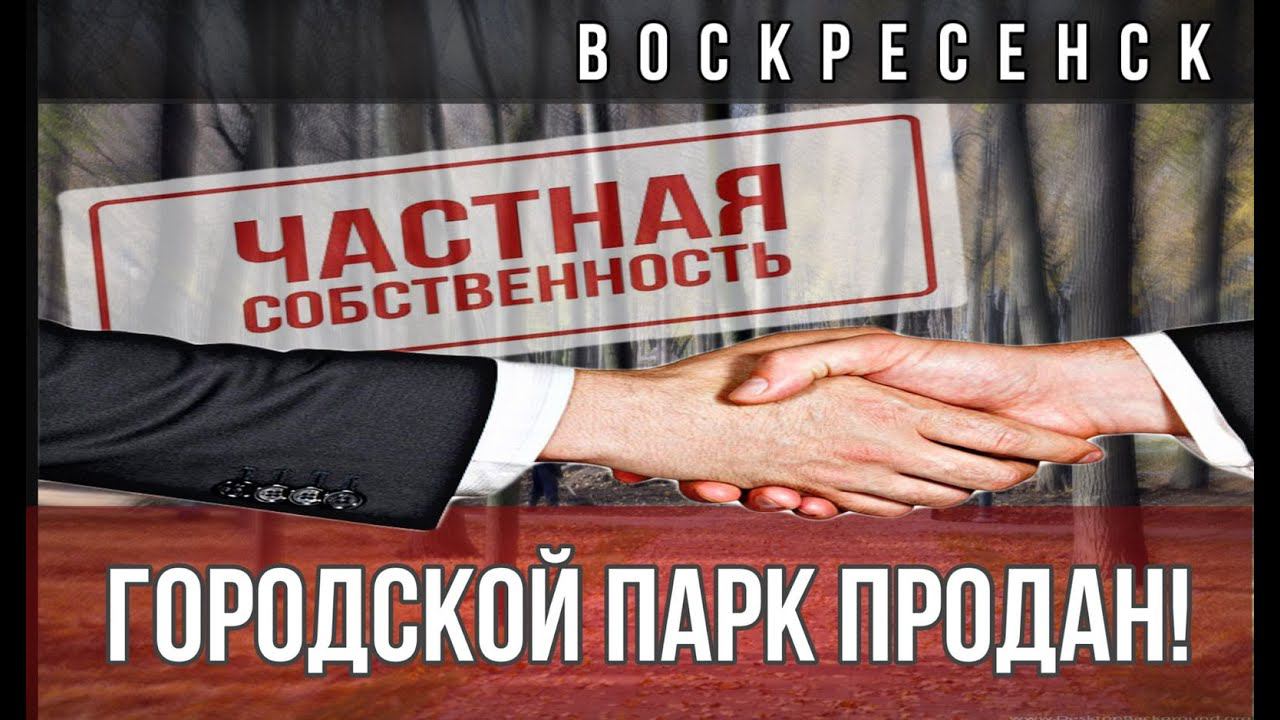 Городской парк г. Воскресенск попал в частные руки. Максим Шингаркин