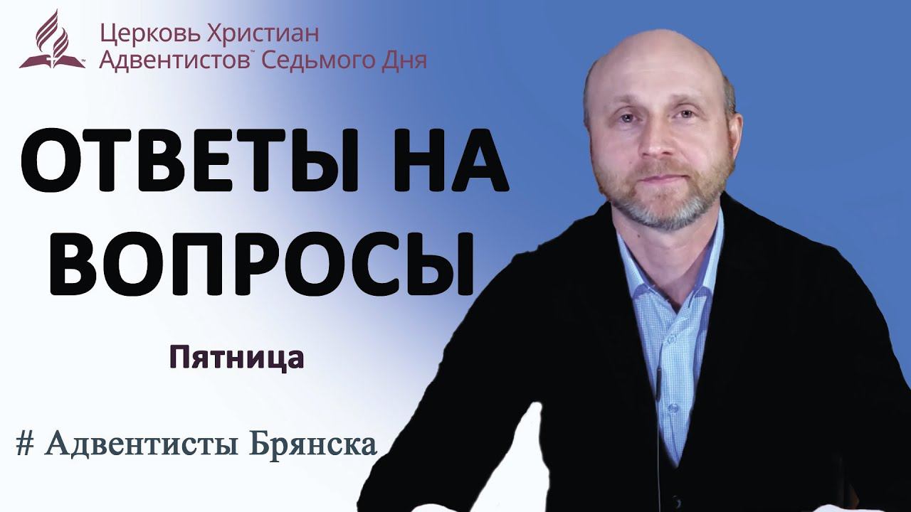 ОТВЕТЫ НА ВОПРОСЫ// Киселев Роман// Адвентисты Брянска
