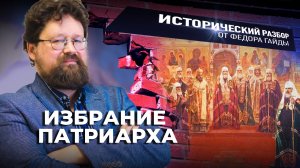 ИЗБРАНИЕ ПАТРИАРХА / ИСТОРИЧЕСКИЙ РАЗБОР ФЁДОРА ГАЙДЫ