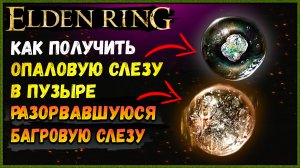 Как получить опаловая слеза в пузыре и разорвавшаяся багровая слеза elden ring. Где найти слезы