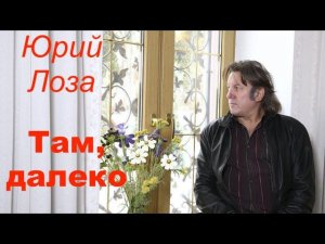 Юбилей (50) Юрия Лозы – Там, далеко