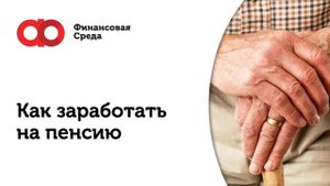 Как заработать на пенсию?