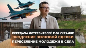 Передача истребителей F-16, продление зерновой сделки и переселение молодёжи в села