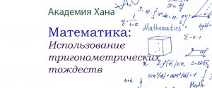 Использование тригонометрических тождеств(видео 15)_Обратные тригонометрические функции