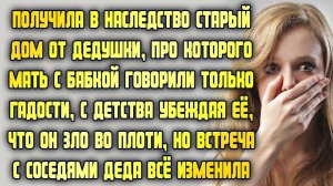 Получила в наследство старый дом от дедушки, которого все поливали грязью. Но вскоре узнала правду