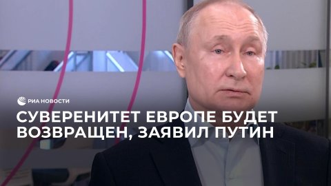 Суверенитет Европе будет возвращен, заявил Путин