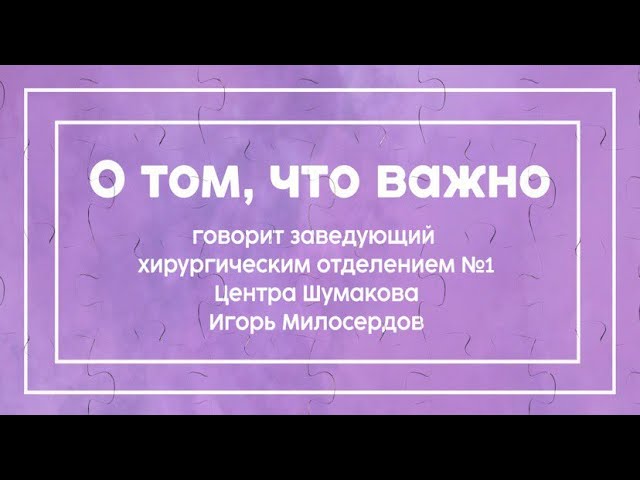 «О том, что важно» c Милосердовым Игорем Александровичем - заведующим хирургического отделения №1