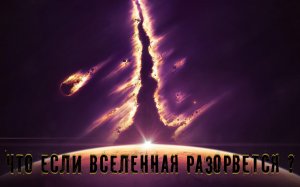 Что если Вселенная разорвется. Конец Вселенной