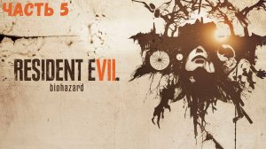 Resident Evil 7 Часть 5 Прохождение без комментариев