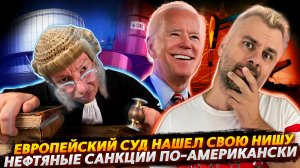 НЕФТЯНЫЕ САНКЦИИ ПО-АМЕРИКАНСКИ | ЕСПЧ НАШЕЛ СВОЕ ПРИЗВАНИЕ
