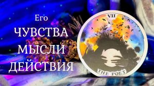 Его ЧУВСТВА, МЫСЛИ, ДЕЙСТВИЯ ❤️ Таро