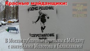 Красные майданщики : в Москве публичные призывы к Майдану с коктейлями Молотова и балаклавами