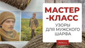 ВЯЖЕМ МУЖСКОЙ ШАРФ - узоры для мужского шарфа мастер - класс iNitki