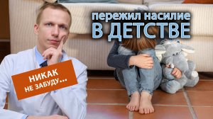 ?  Пережил насилие в детстве и до сих пор не могу об этом забыть, что делать? ?