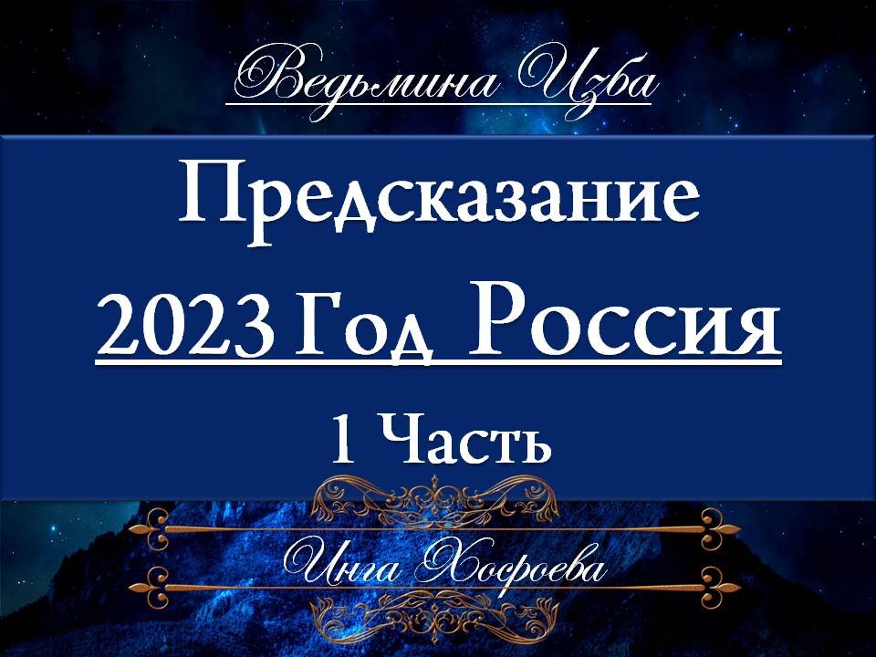 ПРЕДСКАЗАНИЕ РОССИЯ 2023 ГОД 1 ЧАСТЬ Инга Хосроева ВЕДЬМИНА ИЗБА
