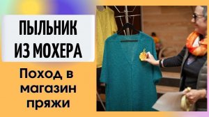 Пыльник из мохера. Мастер-класс || Поход в магазин пряжи