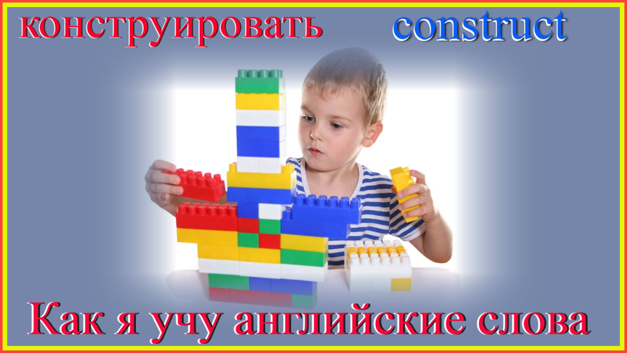 Как я учу английские слова: конструировать - construct