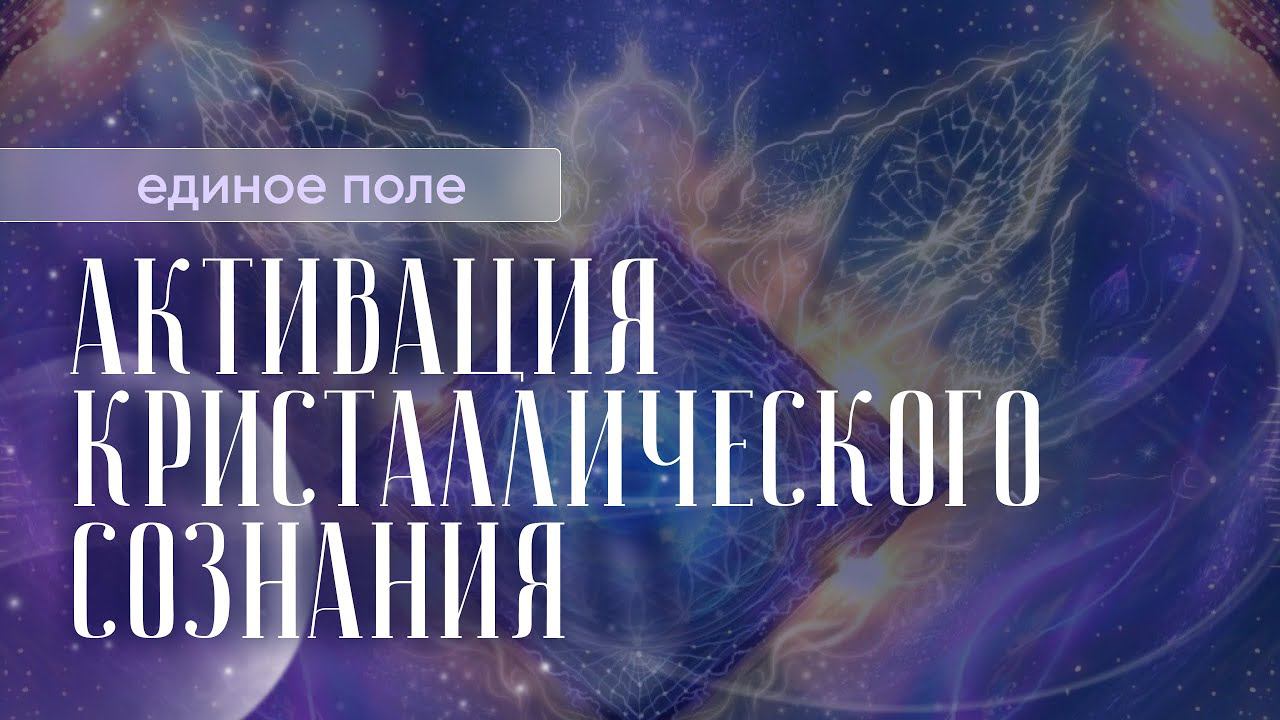 Евгения Гинзбург | Формирование единого поля, активация Кристаллического сознания.