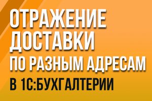 Доставка по разным адресам в рамках одного договора в "1С:Бухгалтерии 8"