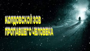 КОЛДОВСКОЙ_ЗОВ_ПРОПАВШЕГО_ЧЕЛОВЕКА...СИЛЬНЫЙ_РИТУАЛ...ДЛЯ_ВСЕХ...