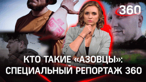 Кто такие «азовцы»*: специальный репортаж 360