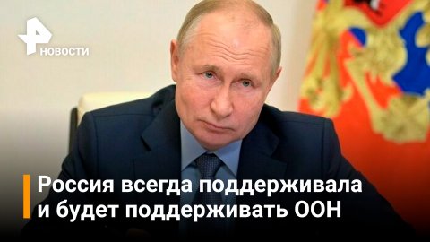 Путин про ООН: Россия поддерживает принципы этой организации и намерена делать это в будущем / РЕН