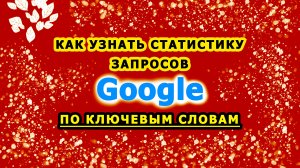Как узнать статистику запросов Гугл по ключевым словам Google