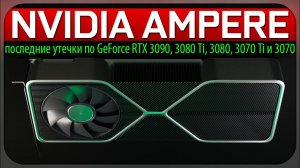 ✅NVIDIA AMPERE - последние утечки по GeForce RTX 3090, 3080 Ti, 3080, 3070 Ti и 3070.