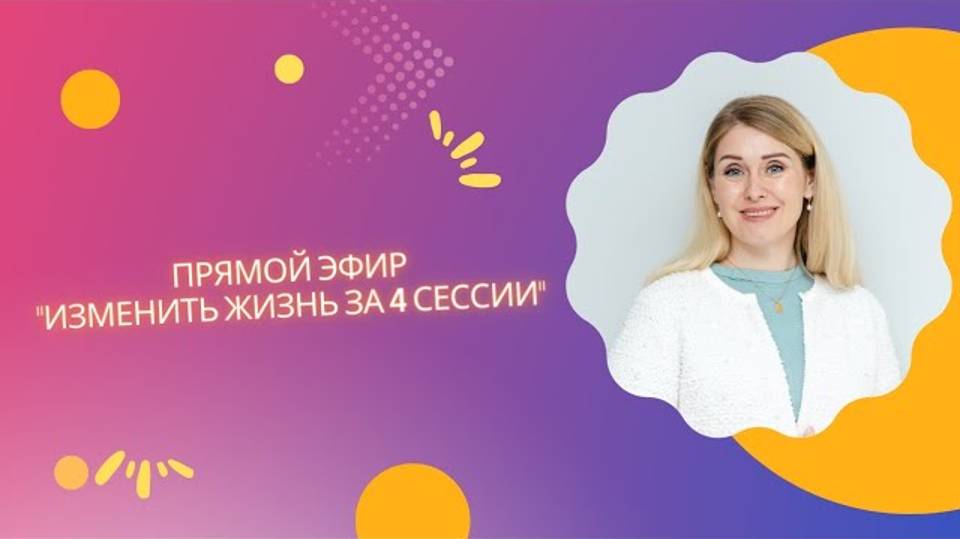 Прямой эфир "Изменить жизнь за 4 сессии"
