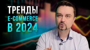 Тренды электронной коммерции в 2024 году