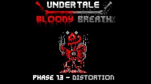 Undertale bloody breath phase 13 Distortion