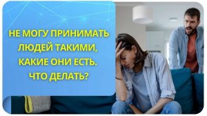 Не могу принимать людей такими, какие они есть. Что делать? Фрагмент открытого вебинара от 18.03.22