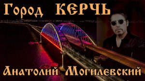 Анатолий Могилевский - Город Керчь (сл.А.Сизова, муз.А.Могилевского)