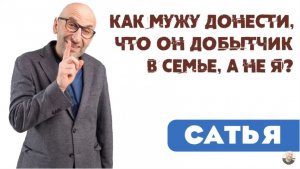 Сатья • Как мужу донести, что он добытчик в семье, а не я