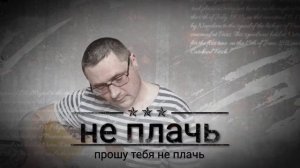 Не плачь, прошу тебя не плачь