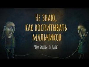 Не знаю, как воспитывать мальчиков. Что будем делать?