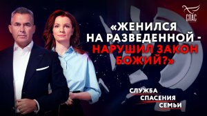"ЖЕНИЛСЯ НА РАЗВЕДЕННОЙ - НАРУШИЛ ЗАКОН БОЖИЙ?" СЛУЖБА СПАСЕНИЯ СЕМЬИ