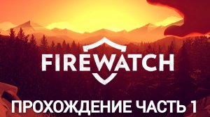 Прохождение firewatch часть 1